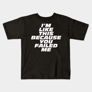 I'm Like This Because You Failed Me Kids T-Shirt